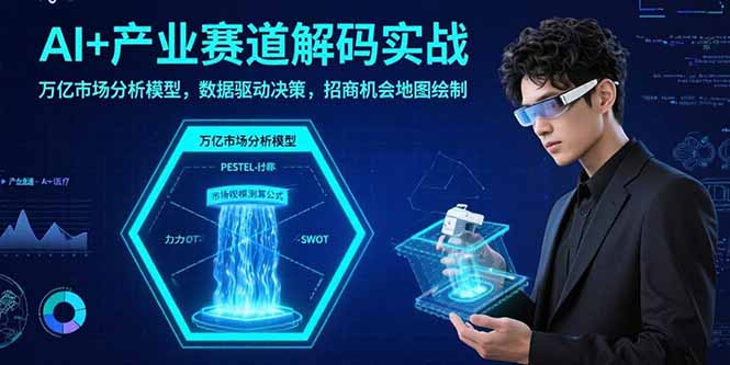 AI+产业赛道解码实战：万亿市场分析模型，数据驱动决策，招商机会地图绘制-悟空聊项目