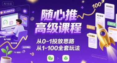 随心推高级课程，从0-1投放思路，也有从1-100的全套玩法-悟空聊项目