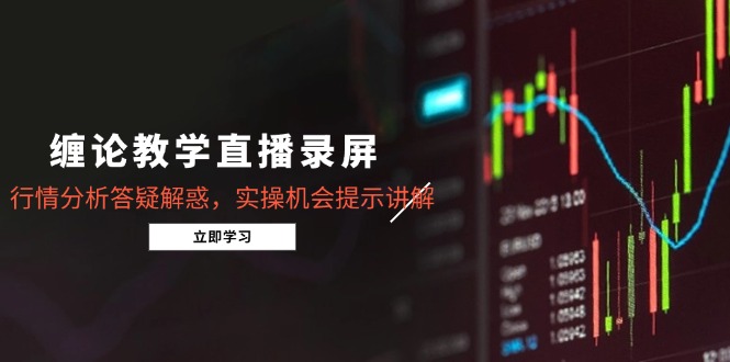 缠论教学直播录屏，行情分析答疑解惑，实操机会提示讲解(更新8月-悟空聊项目