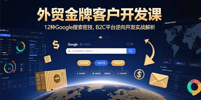 外贸金牌客户开发课，12种Google搜索密技，B2C平台逆向开发实战解析-悟空聊项目