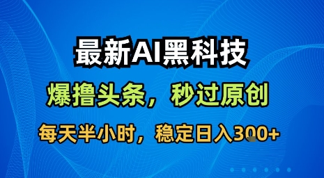 最新AI黑科技软件撸头条搬运，无需任何指令，秒过原创，每天半小时，稳定日入3张【揭秘】-悟空聊项目