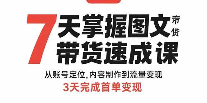 7天掌握图文带货速成课：从账号定位,内容制作到流量变现,3天完成首单变现-悟空聊项目