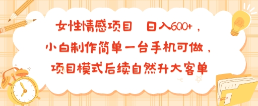 女性情感项目 小白制作简单一台手机可做 项目模式后续自然升大客单 日入6张-悟空聊项目