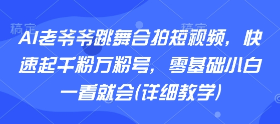 AI老爷爷跳舞合拍短视频，快速起千粉万粉号，零基础小白一看就会(详细教学)-悟空聊项目