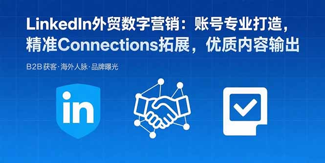 LinkedIn外贸数字营销：账号专业打造，精准Connections拓展，优质内容输出-悟空聊项目