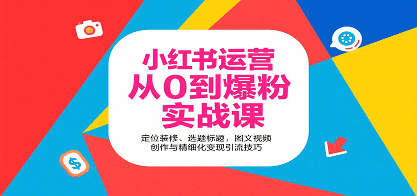 小红书运营从0到爆粉实战课：定位装修、选题标题，图文视频创作与精细化变现引流技巧-悟空聊项目