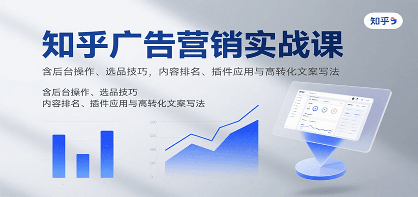 知乎广告营销实战课，含后台操作、选品技巧，内容排名、插件应用与高转化文案写法-悟空聊项目