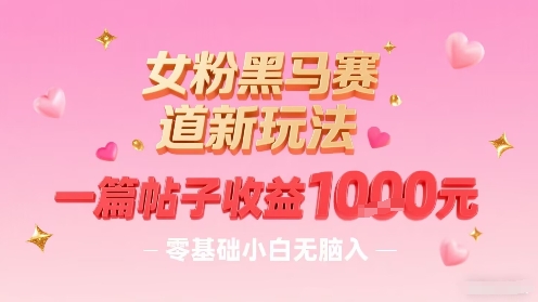 女粉黑马赛道新玩法，一篇帖子收益1k，零基础小白无脑入非常适合-悟空聊项目