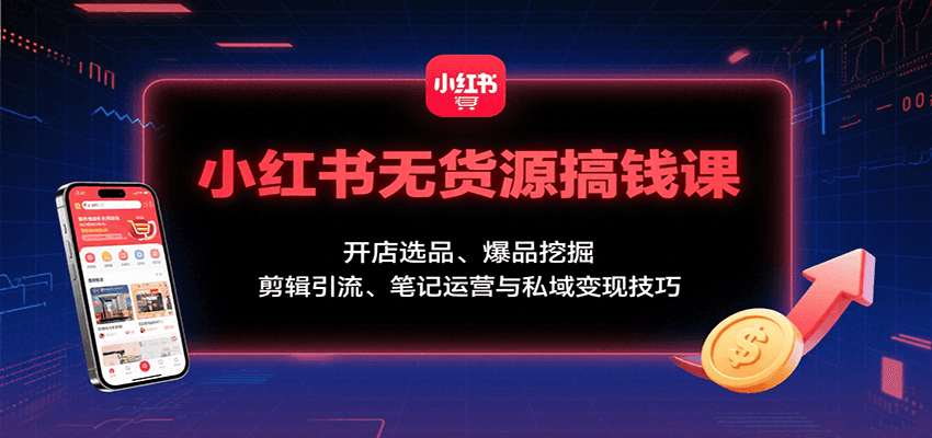 小红书无货源搞钱课：开店选品、爆品挖掘，剪辑引流、笔记运营与私域变现技巧-悟空聊项目