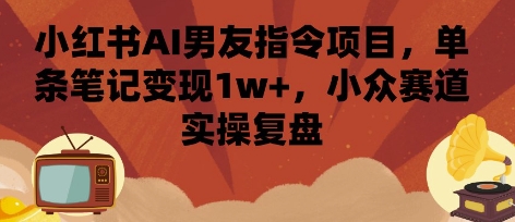 小红书AI男友指令项目，单条笔记变现1w+，小众赛道实操复盘-悟空聊项目