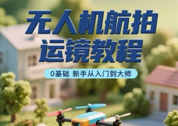 无人机航拍运镜教程，0基础新手从入门到大师-悟空聊项目