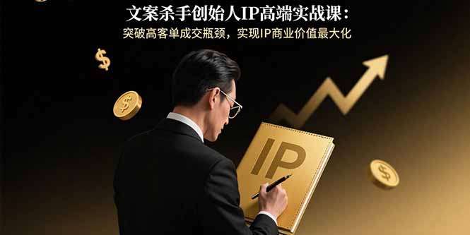 文案杀手创始人IP高端实战课：突破高客单成交瓶颈，实现IP商业价值最大化-悟空聊项目
