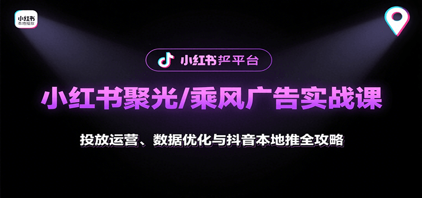 小红书聚光/乘风广告实战课：投放运营、数据优化与抖音本地推全攻略-悟空聊项目