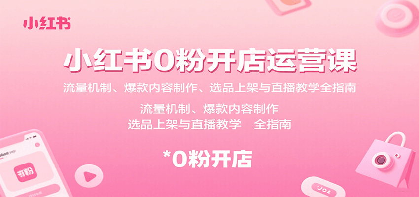 小红书0粉开店运营课：流量机制、爆款内容制作、选品上架与直播教学全指南-悟空聊项目