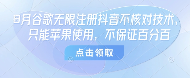 8月谷歌无限注册抖音不核对技术，只能苹果使用，不保证百分百-悟空聊项目
