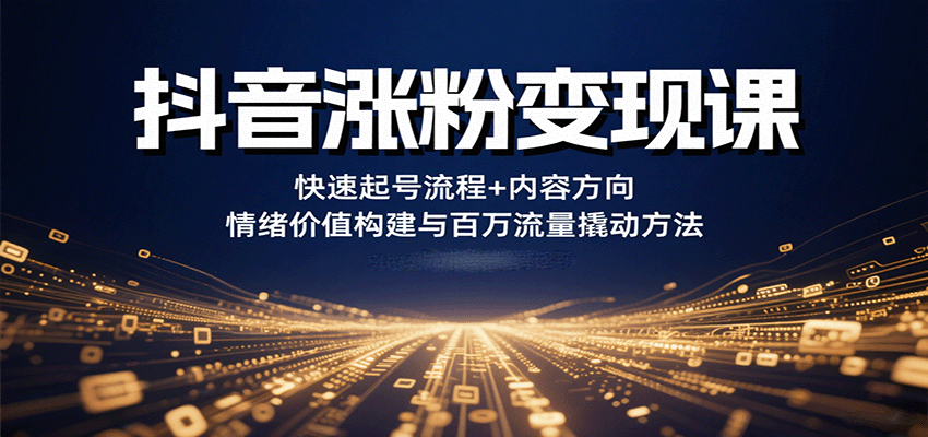 抖音涨粉变现课，快速起号流程+内容方向+情绪价值构建与百万流量撬动方法-悟空聊项目