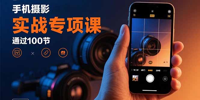 手机摄影实战专项课：通过100节实操课程实现从入门到精通的技能进阶-悟空聊项目