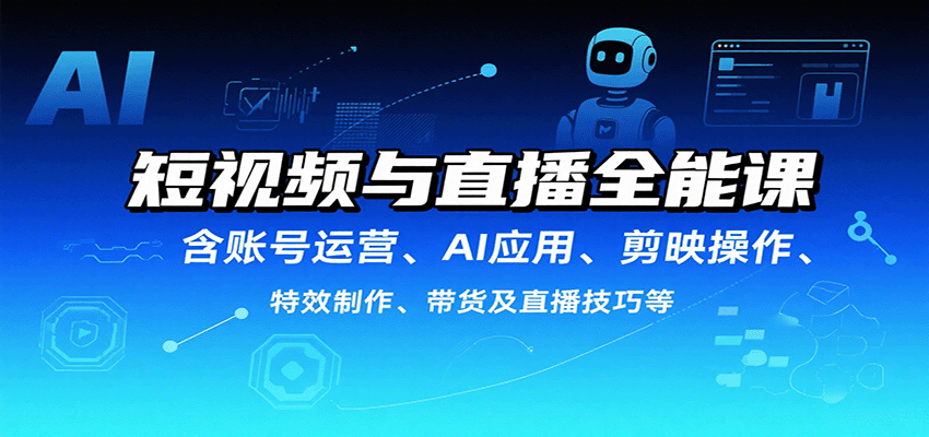 短视频与直播全能课，含账号运营、AI应用、剪映操作、特效制作、带货及直播技巧等-悟空聊项目