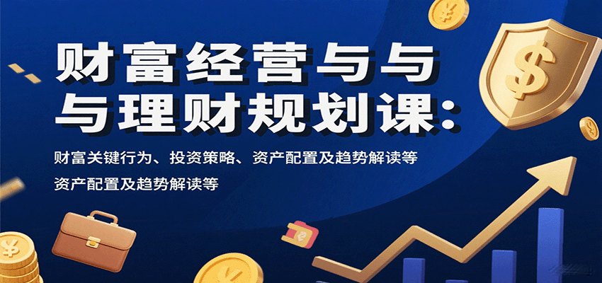 财富经营与理财规划课：财富关键行为、投资策略、资产配置及趋势解读等-悟空聊项目