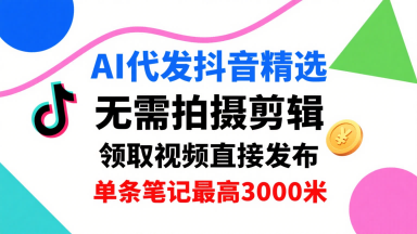 AI代发抖音精选，领取视频直接发布，单号每天领取3条，单条笔记最高3k，无需拍摄剪辑，懒人福利-悟空聊项目