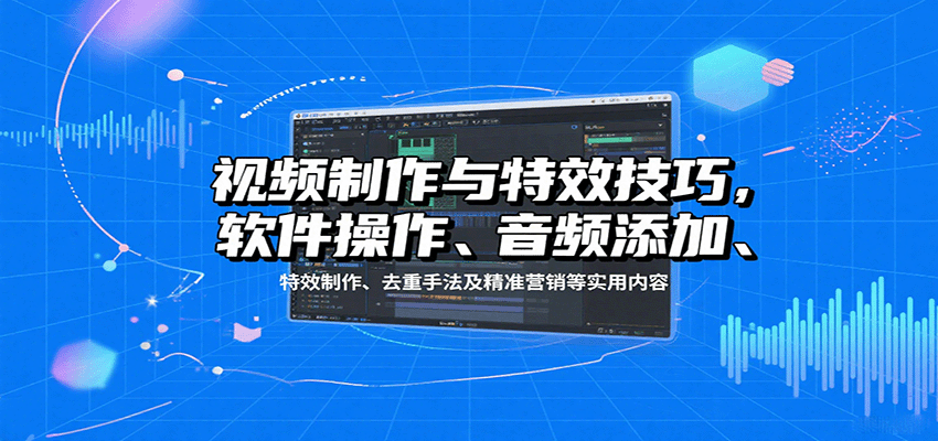 视频制作与特效技巧：软件操作、音频添加、特效制作、去重手法及精准营销等实用内容-悟空聊项目